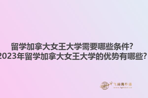 留學(xué)加拿大女王大學(xué)需要哪些條件？2023年留學(xué)加拿大女王大學(xué)的優(yōu)勢(shì)有哪些？1.jpg