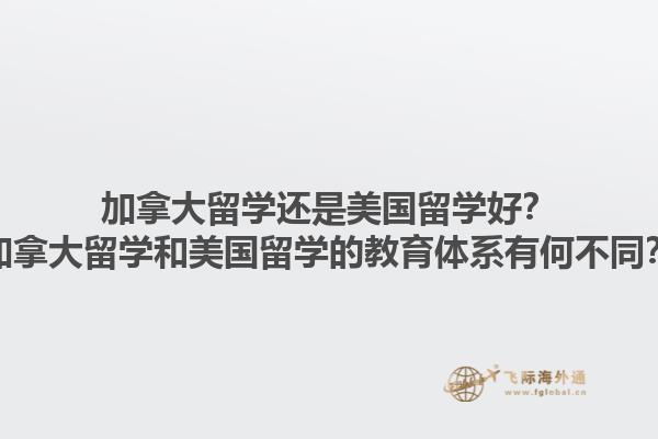 加拿大留學(xué)還是美國留學(xué)好？加拿大留學(xué)和美國留學(xué)的教育體系有何不同？1.jpg