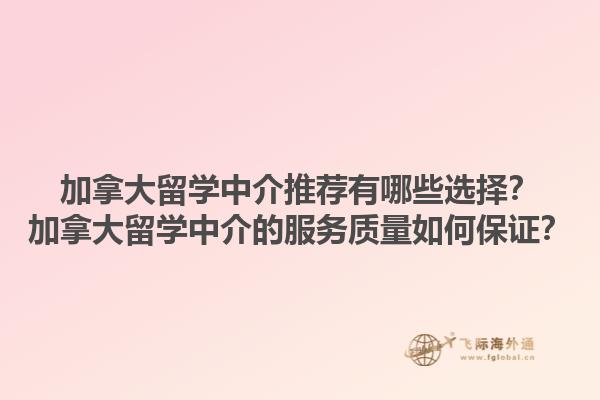 加拿大留學(xué)中介推薦有哪些選擇？加拿大留學(xué)中介的服務(wù)質(zhì)量如何保證？1.jpg