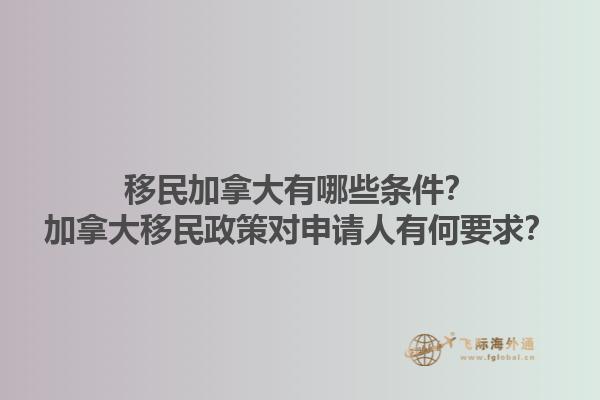 移民加拿大有哪些條件？加拿大移民政策對申請人有何要求？1.jpg