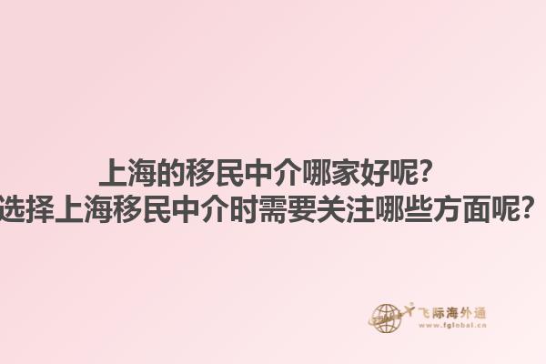 上海的移民中介哪家好呢？選擇上海移民中介時需要關注哪些方面呢？1.jpg