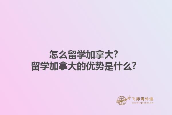 怎么留學(xué)加拿大？留學(xué)加拿大的優(yōu)勢是什么？1.jpg