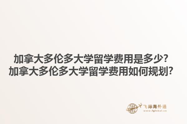 加拿大多倫多大學(xué)留學(xué)費(fèi)用是多少？加拿大多倫多大學(xué)留學(xué)費(fèi)用如何規(guī)劃？1.jpg