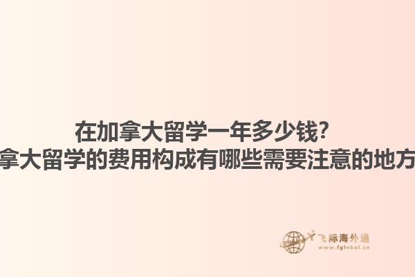 在加拿大留學(xué)一年多少錢(qián)？加拿大留學(xué)的費(fèi)用構(gòu)成有哪些需要注意的地方？1.jpg