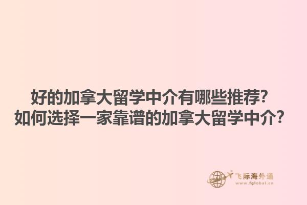 好的加拿大留學(xué)中介有哪些推薦？如何選擇一家靠譜的加拿大留學(xué)中介？1.jpg