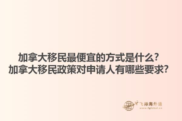 加拿大移民最便宜的方式是什么？加拿大移民政策對申請人有哪些要求？1.jpg
