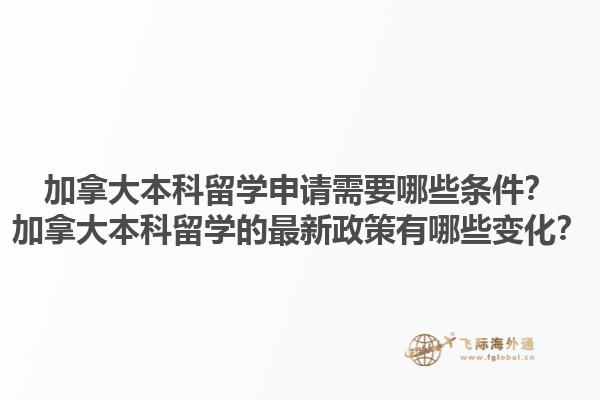 加拿大本科留學申請需要哪些條件？加拿大本科留學的最新政策有哪些變化？1.jpg