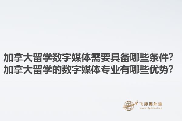 加拿大留學數(shù)字媒體需要具備哪些條件？加拿大留學的數(shù)字媒體專業(yè)有哪些優(yōu)勢？