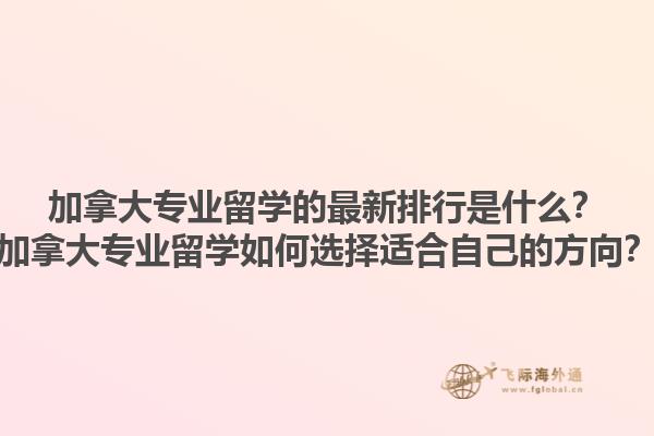 加拿大專業(yè)留學的最新排行是什么？加拿大專業(yè)留學如何選擇適合自己的方向？