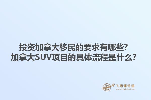 投資加拿大移民的要求有哪些？加拿大SUV項目的具體流程是什么？