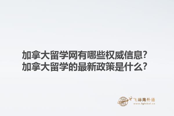 加拿大留學(xué)網(wǎng)有哪些權(quán)威信息？加拿大留學(xué)的最新政策是什么？