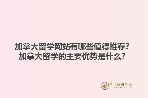 加拿大留學(xué)網(wǎng)站有哪些值得推薦？加拿大留學(xué)的主要優(yōu)勢是什么？