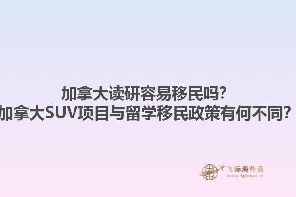 加拿大讀研容易移民嗎？加拿大SUV項(xiàng)目與留學(xué)移民政策有何不同？