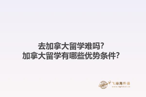 去加拿大留學(xué)難嗎？加拿大留學(xué)有哪些優(yōu)勢條件？