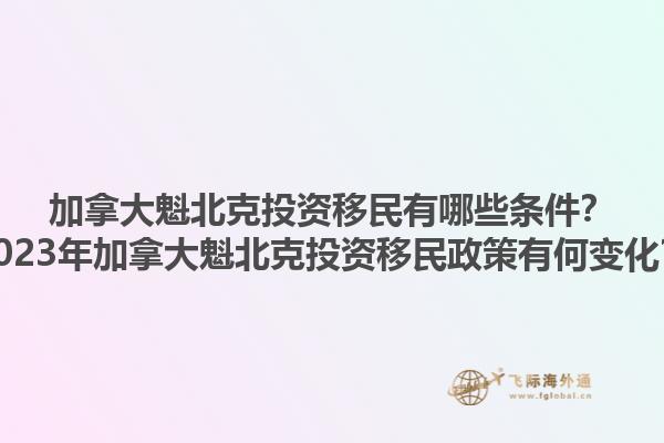 加拿大魁北克投資移民有哪些條件？2023年加拿大魁北克投資移民政策有何變化？