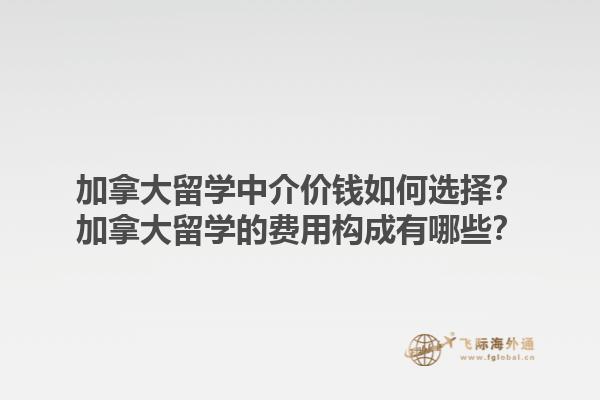加拿大留學(xué)中介價錢如何選擇？加拿大留學(xué)的費(fèi)用構(gòu)成有哪些？1.jpg