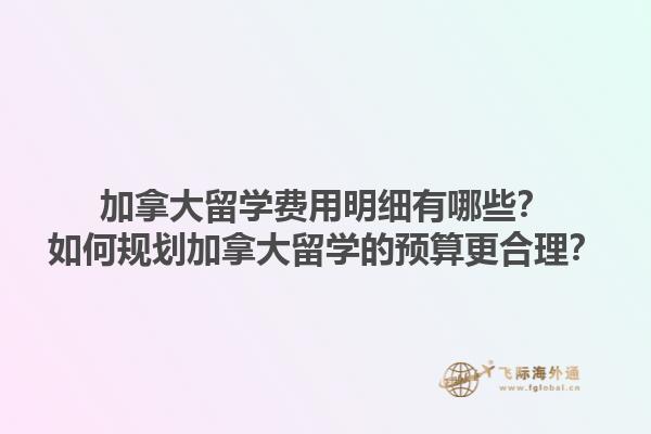加拿大留學(xué)費(fèi)用明細(xì)有哪些？如何規(guī)劃加拿大留學(xué)的預(yù)算更合理？1.jpg