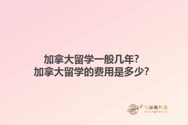 加拿大留學(xué)一般幾年？加拿大留學(xué)的費用是多少？1.jpg
