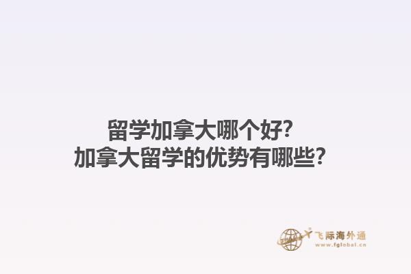 留學加拿大哪個好？加拿大留學的優(yōu)勢有哪些？1.jpg