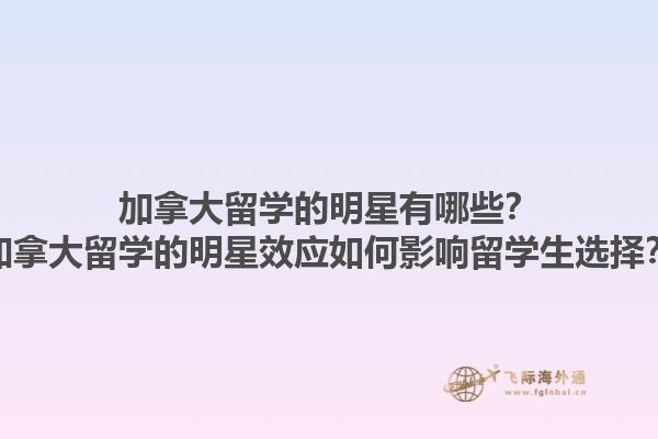 加拿大留學(xué)的明星有哪些？加拿大留學(xué)的明星效應(yīng)如何影響留學(xué)生選擇？1.jpg