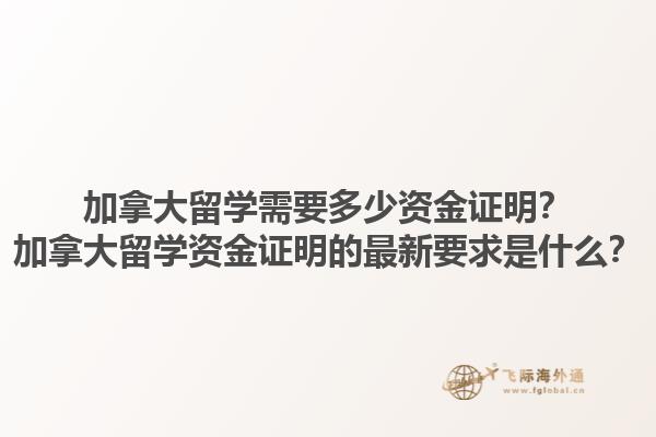 加拿大留學(xué)需要多少資金證明？加拿大留學(xué)資金證明的最新要求是什么？1.jpg