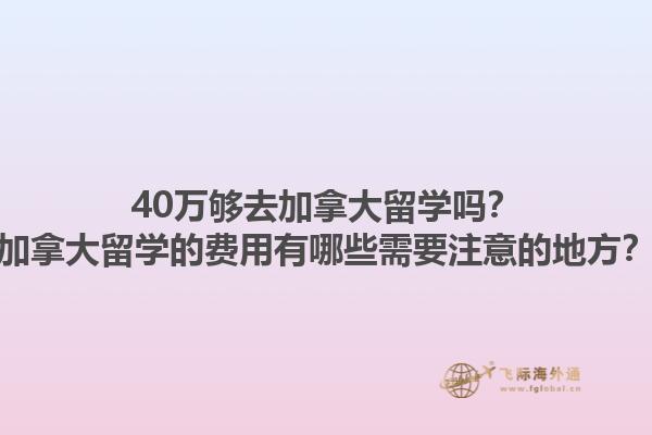 40萬夠去加拿大留學(xué)嗎？加拿大留學(xué)的費用有哪些需要注意的地方？1.jpg