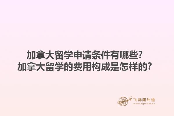 加拿大留學(xué)申請(qǐng)條件有哪些？加拿大留學(xué)的費(fèi)用構(gòu)成是怎樣的？1.jpg