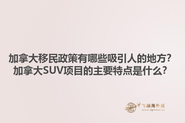 加拿大移民政策有哪些吸引人的地方？加拿大SUV項(xiàng)目的主要特點(diǎn)是什么？1.jpg