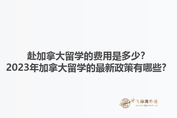 赴加拿大留學(xué)的費(fèi)用是多少？2023年加拿大留學(xué)的最新政策有哪些？1.jpg