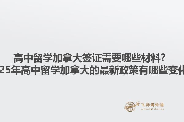 高中留學加拿大簽證需要哪些材料？2025年高中留學加拿大的最新政策有哪些變化？1.jpg