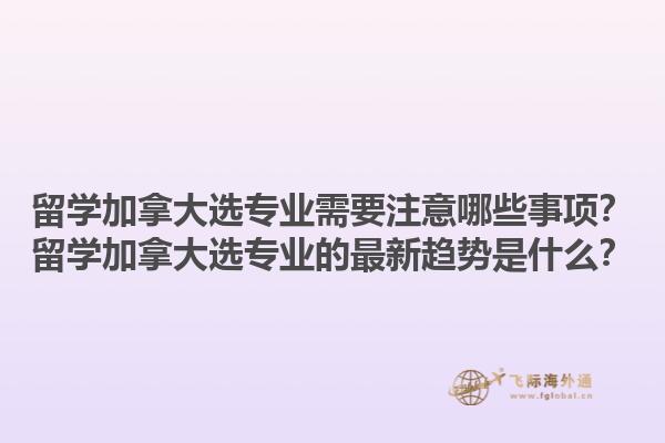 留學(xué)加拿大選專業(yè)需要注意哪些事項(xiàng)？留學(xué)加拿大選專業(yè)的最新趨勢(shì)是什么？1.jpg