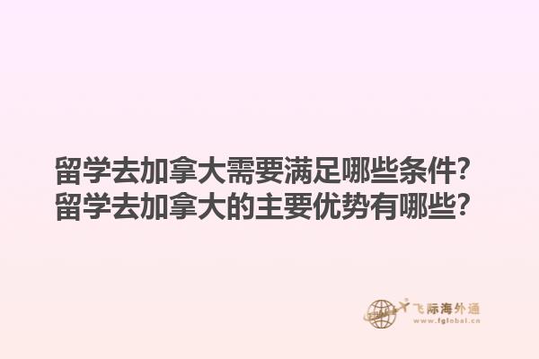 留學(xué)去加拿大需要滿足哪些條件？留學(xué)去加拿大的主要優(yōu)勢有哪些？1.jpg
