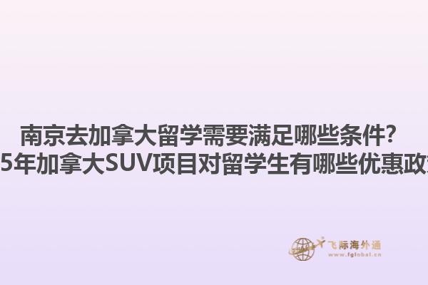 南京去加拿大留學(xué)需要滿足哪些條件？2025年加拿大SUV項(xiàng)目對留學(xué)生有哪些優(yōu)惠政策？1.jpg