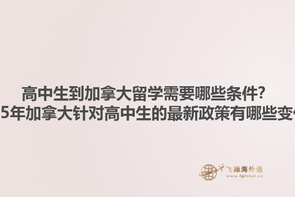 高中生到加拿大留學(xué)需要哪些條件？2025年加拿大針對高中生的最新政策有哪些變化？