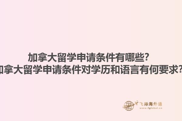 加拿大留學(xué)申請條件有哪些？加拿大留學(xué)申請條件對學(xué)歷和語言有何要求？