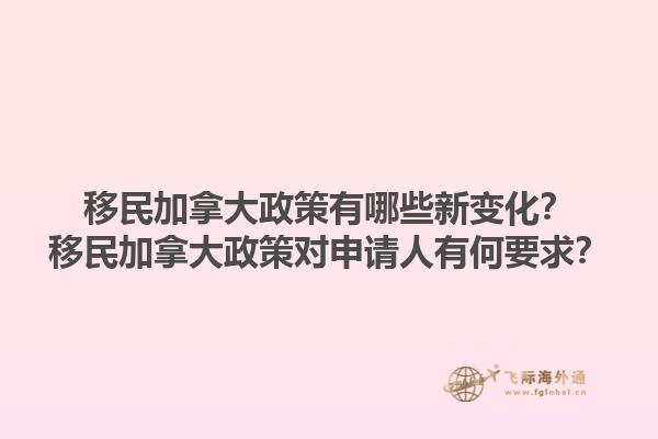 移民加拿大政策有哪些新變化？移民加拿大政策對申請人有何要求？
