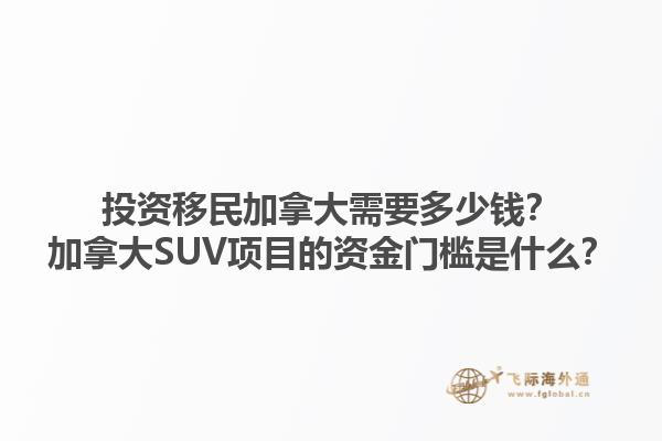 投資移民加拿大需要多少錢？加拿大SUV項(xiàng)目的資金門檻是什么？