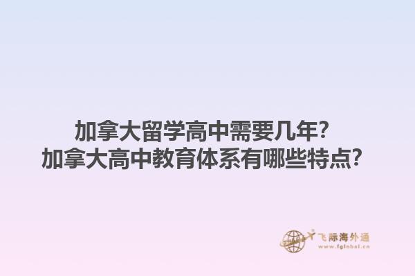 加拿大留學(xué)高中需要幾年？加拿大高中教育體系有哪些特點(diǎn)？