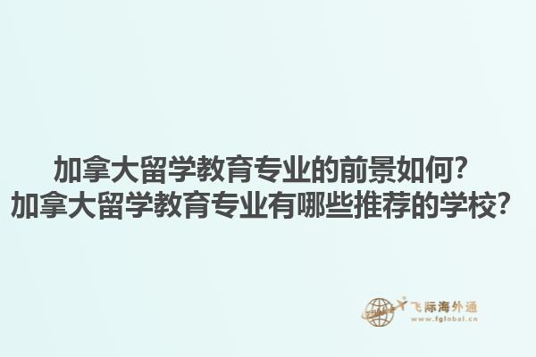 加拿大留學(xué)教育專業(yè)的前景如何？加拿大留學(xué)教育專業(yè)有哪些推薦的學(xué)校？1.jpg