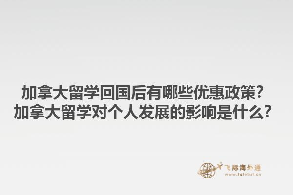 加拿大留學(xué)回國后有哪些優(yōu)惠政策？加拿大留學(xué)對個人發(fā)展的影響是什么？1.jpg