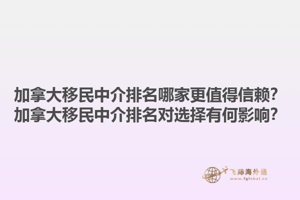 加拿大移民中介排名哪家更值得信賴？加拿大移民中介排名對選擇有何影響？1.jpg