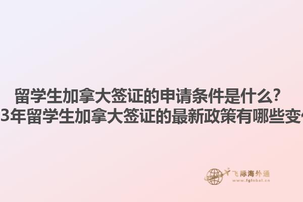 留學生加拿大簽證的申請條件是什么？2023年留學生加拿大簽證的最新政策有哪些變化？1.jpg