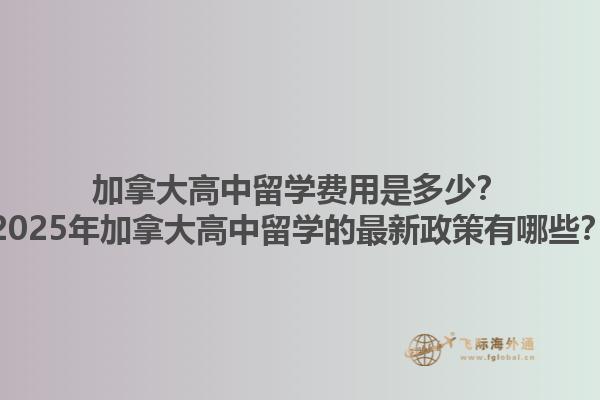 加拿大高中留學費用是多少？2025年加拿大高中留學的最新政策有哪些？1.jpg