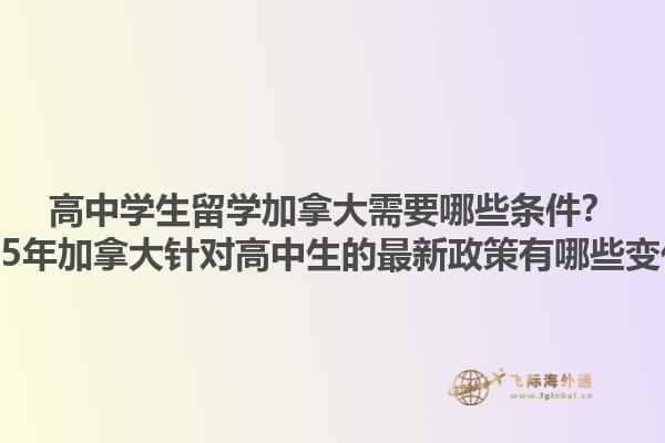 高中學(xué)生留學(xué)加拿大需要哪些條件？2025年加拿大針對(duì)高中生的最新政策有哪些變化？1.jpg