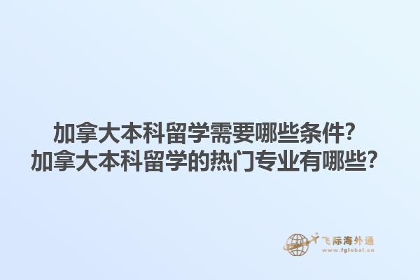 加拿大本科留學(xué)需要哪些條件？加拿大本科留學(xué)的熱門專業(yè)有哪些？1.jpg