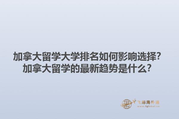 加拿大留學(xué)大學(xué)排名如何影響選擇？加拿大留學(xué)的最新趨勢(shì)是什么？1.jpg