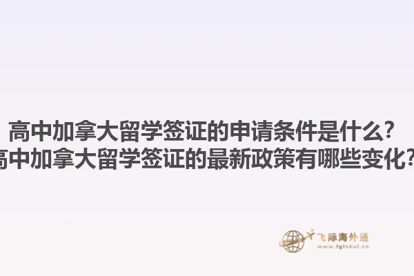 高中加拿大留學簽證的申請條件是什么？高中加拿大留學簽證的最新政策有哪些變化？1.jpg