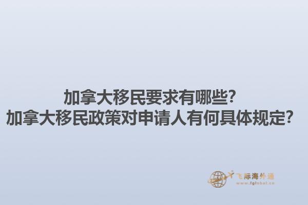 加拿大移民要求有哪些？加拿大移民政策對申請人有何具體規(guī)定？1.jpg
