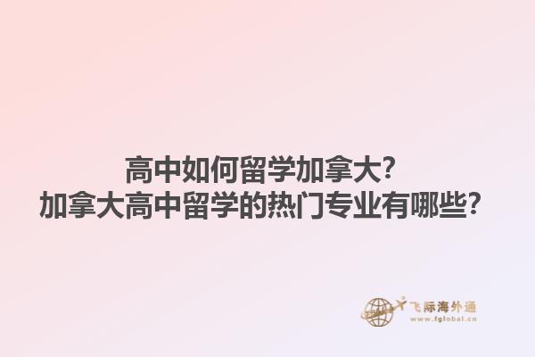 高中如何留學(xué)加拿大？加拿大高中留學(xué)的熱門專業(yè)有哪些？