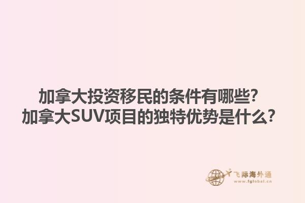 加拿大投資移民的條件有哪些？加拿大SUV項(xiàng)目的獨(dú)特優(yōu)勢(shì)是什么？